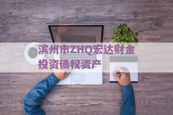 滨州市ZHQ宏达财金投资债权资产