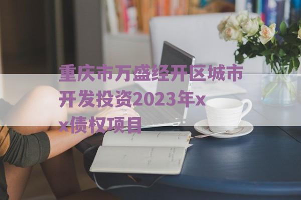 重庆市万盛经开区城市开发投资2023年xx债权项目