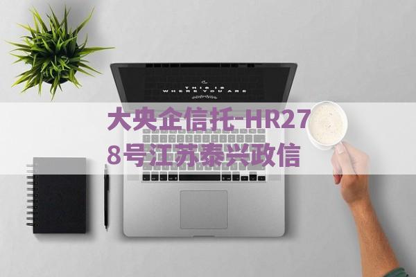 大央企信托-HR278号江苏泰兴政信