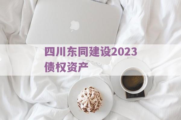 四川东同建设2023债权资产