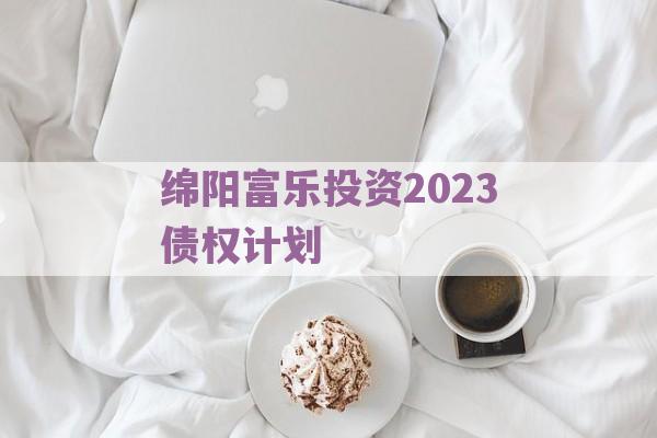 绵阳富乐投资2023债权计划