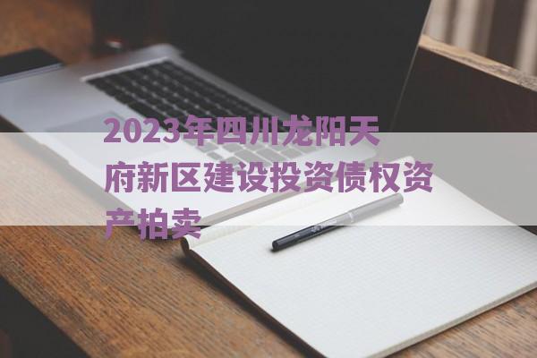 2023年四川龙阳天府新区建设投资债权资产拍卖