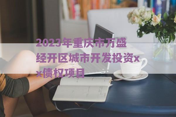 2023年重庆市万盛经开区城市开发投资xx债权项目