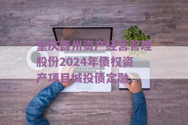 重庆酉州资产经营管理股份2024年债权资产项目城投债定融