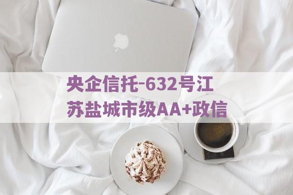 央企信托-632号江苏盐城市级AA+政信