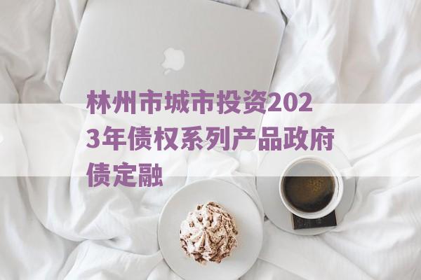 林州市城市投资2023年债权系列产品政府债定融