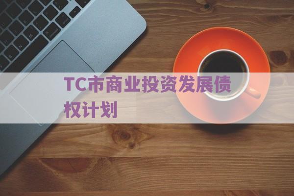 TC市商业投资发展债权计划