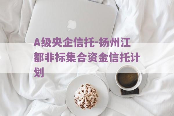 A级央企信托-扬州江都非标集合资金信托计划