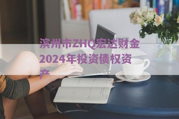 滨州市ZHQ宏达财金2024年投资债权资产