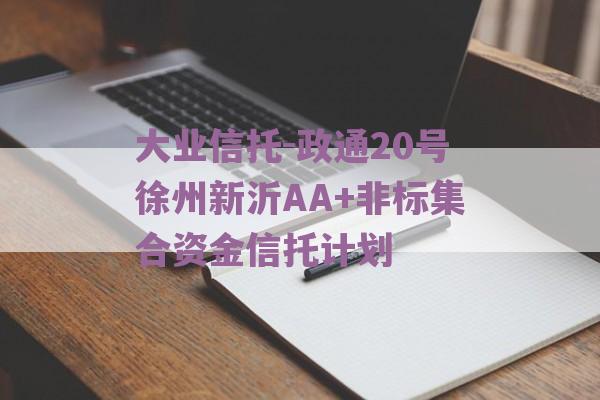 大业信托-政通20号徐州新沂AA+非标集合资金信托计划