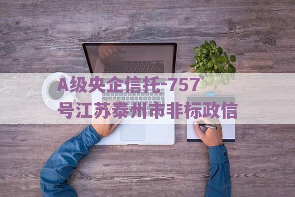 A级央企信托-757号江苏泰州市非标政信