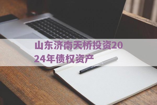 山东济南天桥投资2024年债权资产