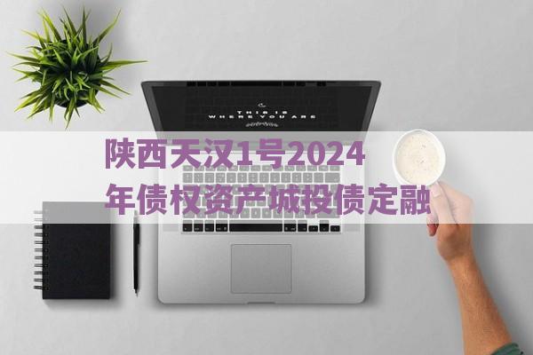 陕西天汉1号2024年债权资产城投债定融