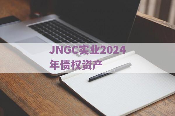 JNGC实业2024年债权资产