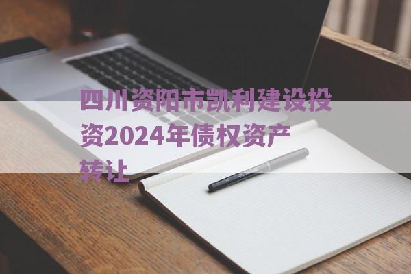 四川资阳市凯利建设投资2024年债权资产转让