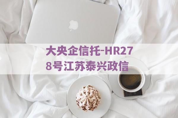 大央企信托-HR278号江苏泰兴政信