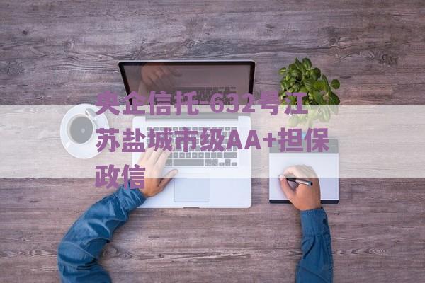 央企信托-632号江苏盐城市级AA+担保政信