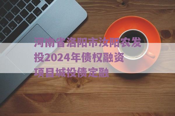 河南省洛阳市汝阳农发投2024年债权融资项目城投债定融