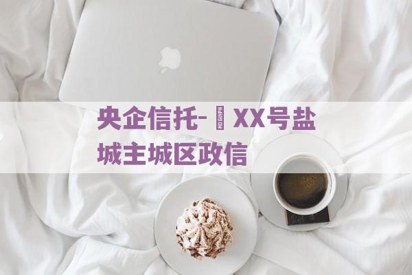 央企信托- XX号盐城主城区政信