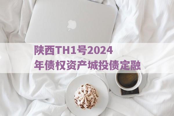 陕西TH1号2024年债权资产城投债定融