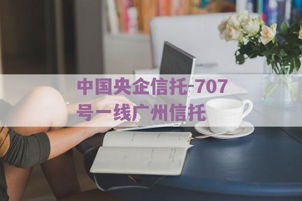 中国央企信托-707号一线广州信托