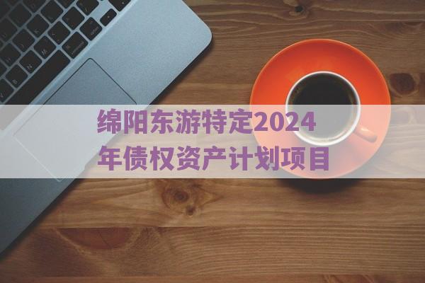 绵阳东游特定2024年债权资产计划项目