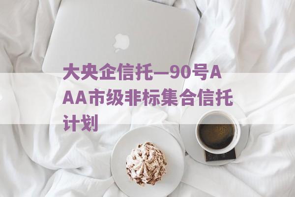 大央企信托—90号AAA市级非标集合信托计划