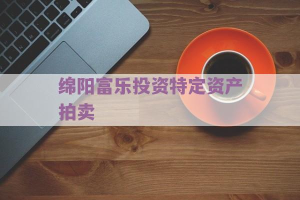 绵阳富乐投资特定资产拍卖