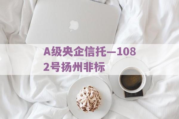 A级央企信托—1082号扬州非标