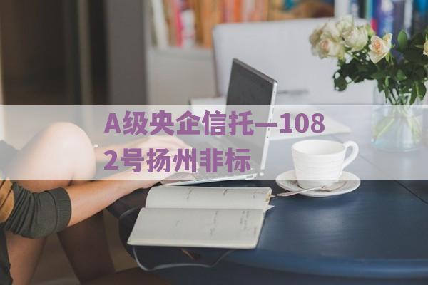 A级央企信托—1082号扬州非标