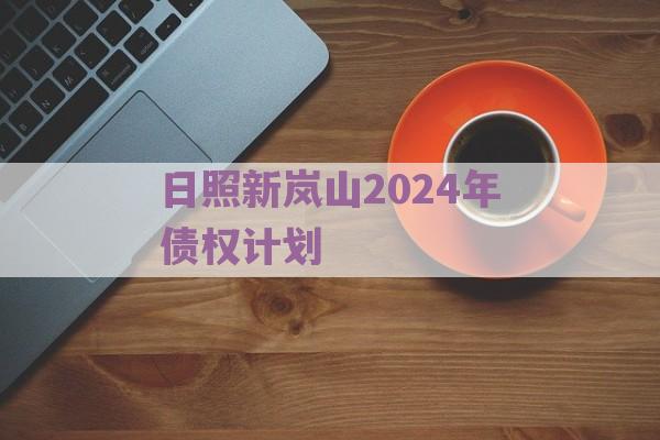 日照新岚山2024年债权计划