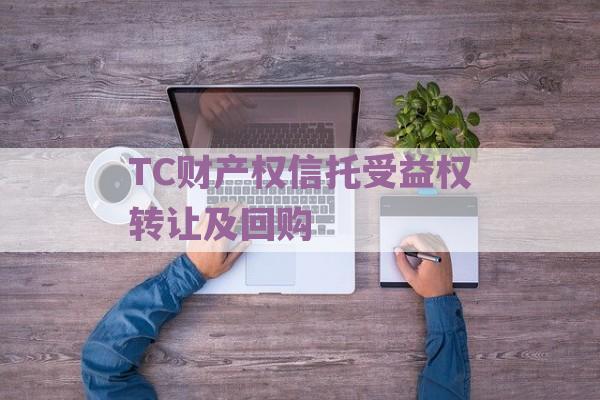 TC财产权信托受益权转让及回购