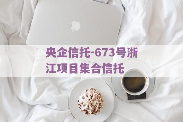 央企信托-673号浙江项目集合信托