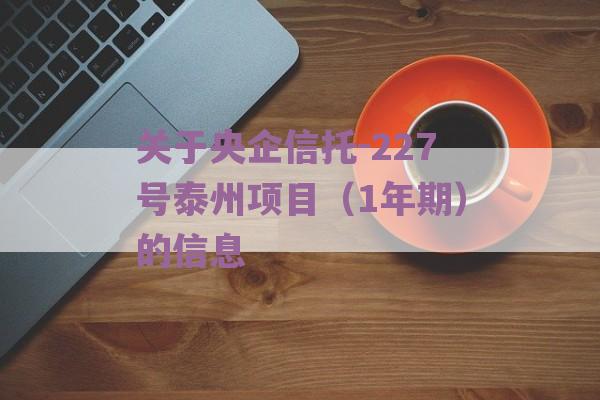 关于央企信托-227号泰州项目（1年期）的信息