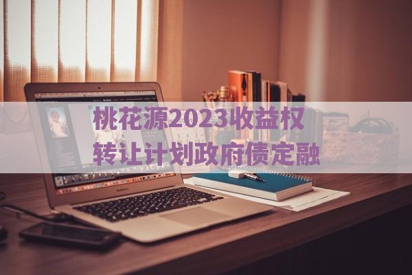 桃花源2023收益权转让计划政府债定融