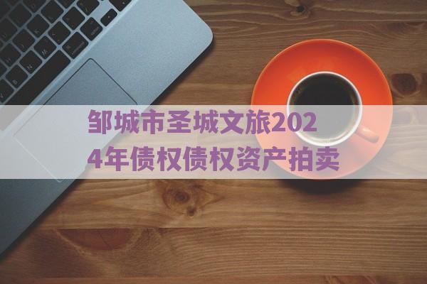 邹城市圣城文旅2024年债权债权资产拍卖