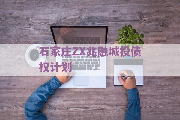 石家庄ZX兆融城投债权计划