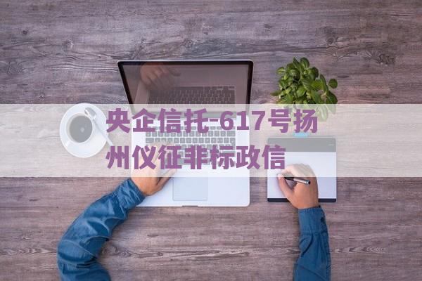 央企信托-617号扬州仪征非标政信