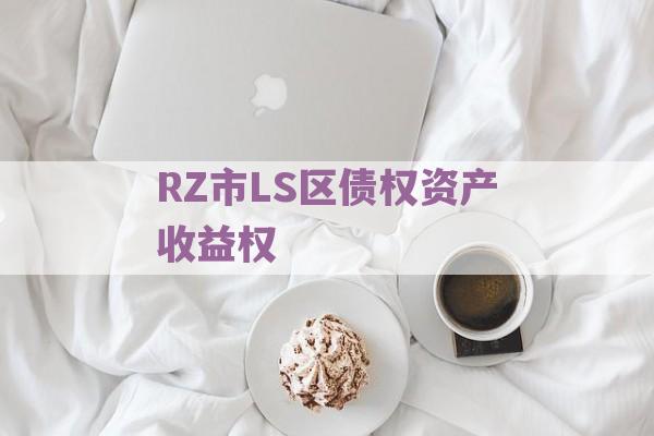 RZ市LS区债权资产收益权