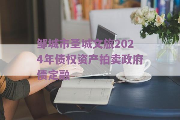 邹城市圣城文旅2024年债权资产拍卖政府债定融