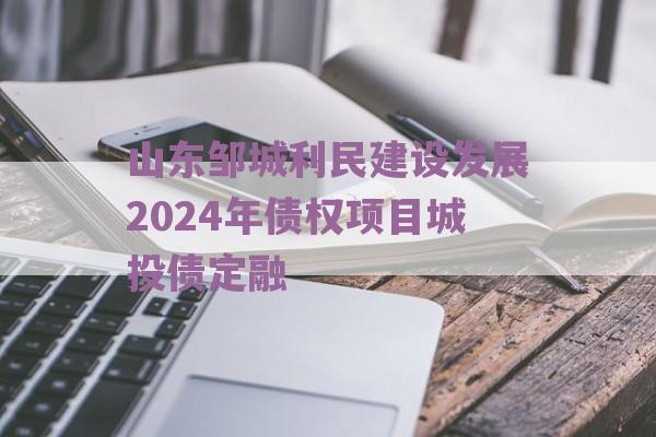 山东邹城利民建设发展2024年债权项目城投债定融