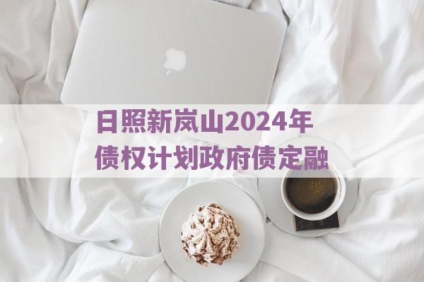 日照新岚山2024年债权计划政府债定融