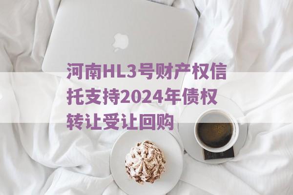 河南HL3号财产权信托支持2024年债权转让受让回购