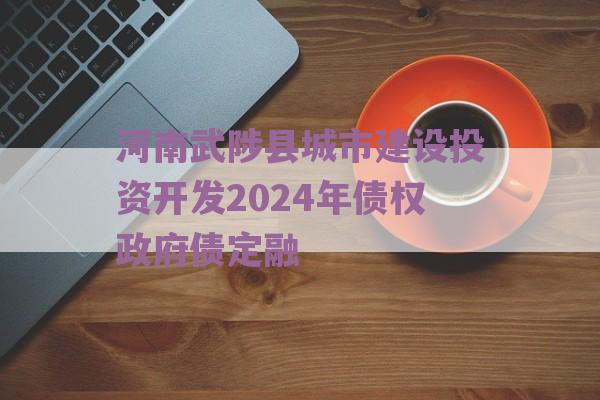 河南武陟县城市建设投资开发2024年债权政府债定融