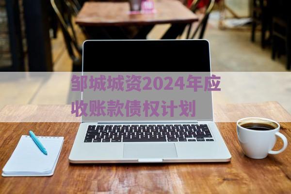 邹城城资2024年应收账款债权计划