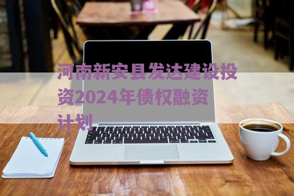河南新安县发达建设投资2024年债权融资计划