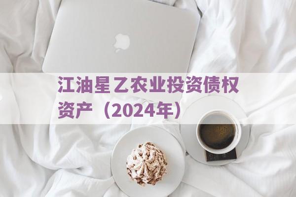 江油星乙农业投资债权资产（2024年）