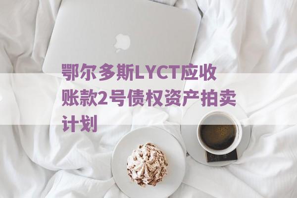 鄂尔多斯LYCT应收账款2号债权资产拍卖计划