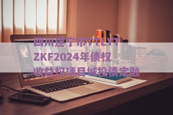 四川遂宁市TTLYTZKF2024年债权收益权项目城投债定融