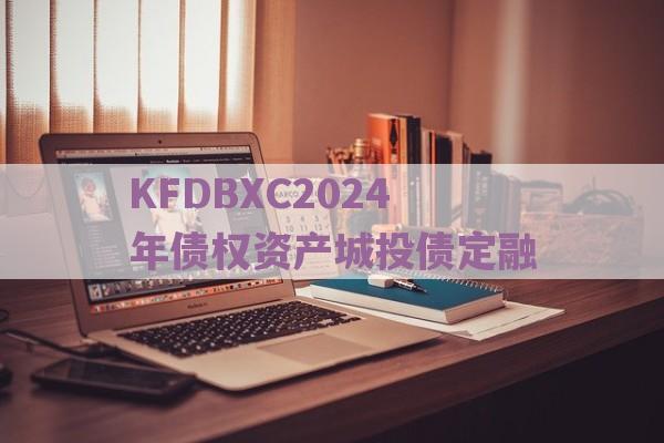 KFDBXC2024年债权资产城投债定融